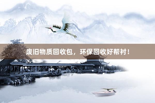 废旧物质回收包，环保回收好帮衬！